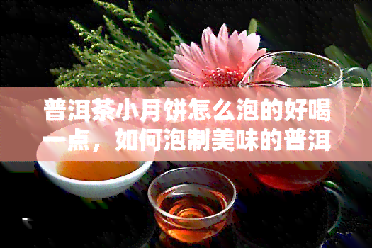 普洱茶小月饼怎么泡的好喝一点，如何泡制美味的普洱茶小月饼？