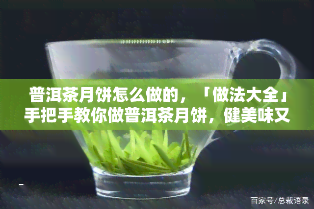 普洱茶月饼怎么做的，「做法大全」手把手教你做普洱茶月饼，健美味又简单！