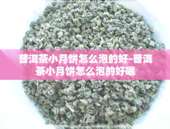 普洱茶小月饼怎么泡的好-普洱茶小月饼怎么泡的好喝