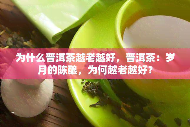 为什么普洱茶越老越好，普洱茶：岁月的陈酿，为何越老越好？