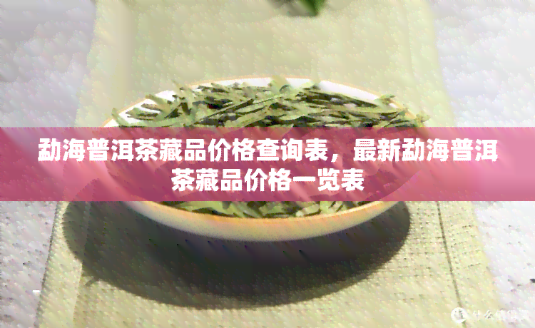 勐海普洱茶藏品价格查询表，最新勐海普洱茶藏品价格一览表