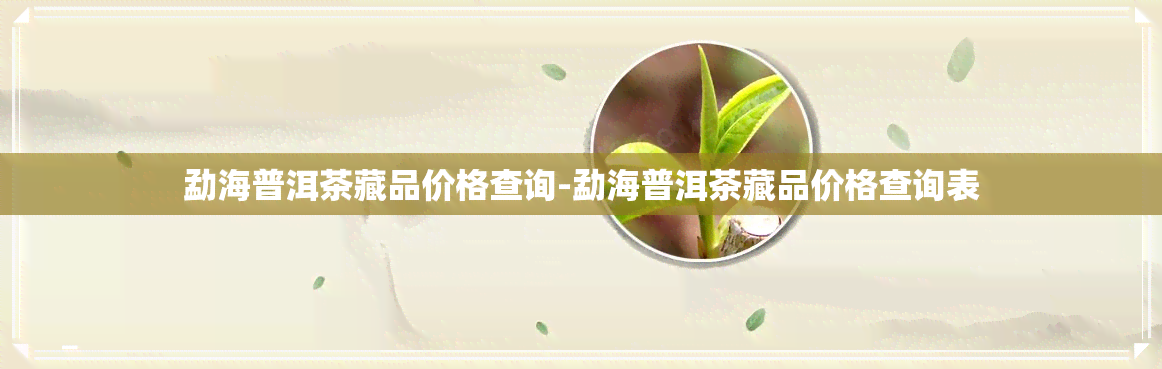 勐海普洱茶藏品价格查询-勐海普洱茶藏品价格查询表