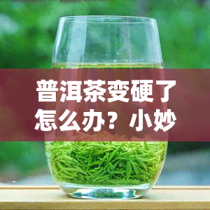 普洱茶变硬了怎么办？小妙招教你解决！