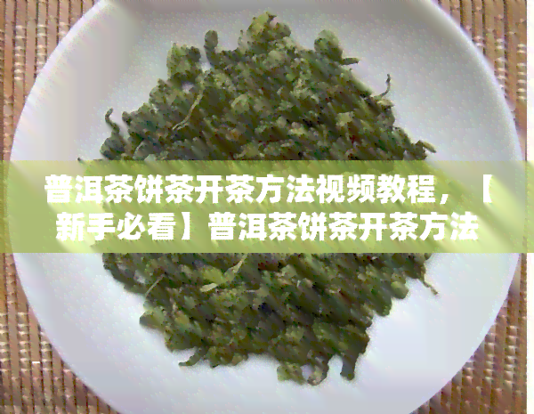 普洱茶饼茶开茶方法视频教程，【新手必看】普洱茶饼茶开茶方法视频教程，轻松学会打开你的茶叶世界！