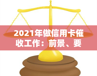 2021年做信用卡工作：前景、要求与技巧全解析