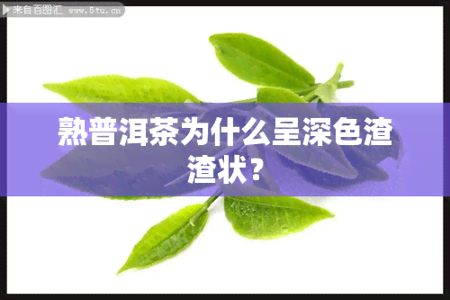 熟普洱茶为什么呈深色渣渣状？