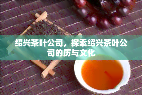 绍兴茶叶公司，探索绍兴茶叶公司的历与文化