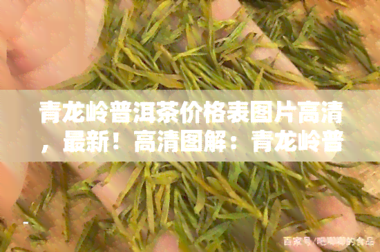 青龙岭普洱茶价格表图片高清，最新！高清图解：青龙岭普洱茶价格表一览