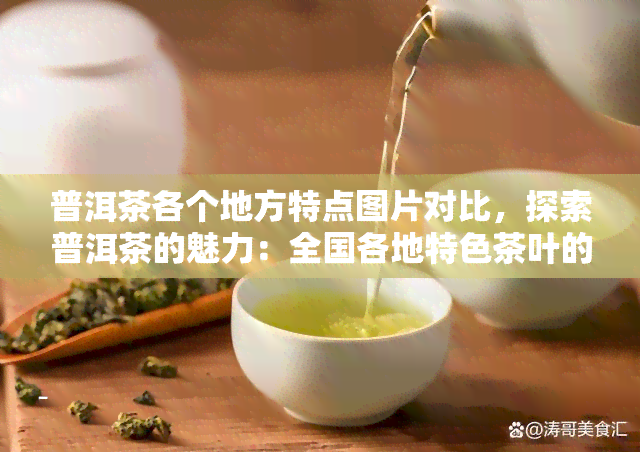 普洱茶各个地方特点图片对比，探索普洱茶的魅力：全国各地特色茶叶的视觉对比