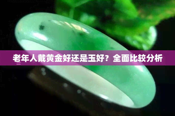 老年人戴黄金好还是玉好？全面比较分析