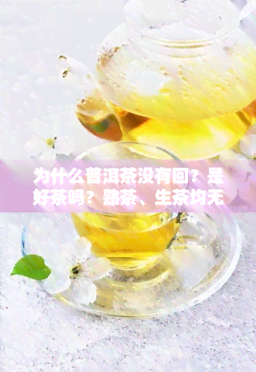 为什么普洱茶没有回？是好茶吗？熟茶、生茶均无回，为何没茶香？