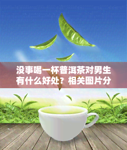 没事喝一杯普洱茶对男生有什么好处？相关图片分享