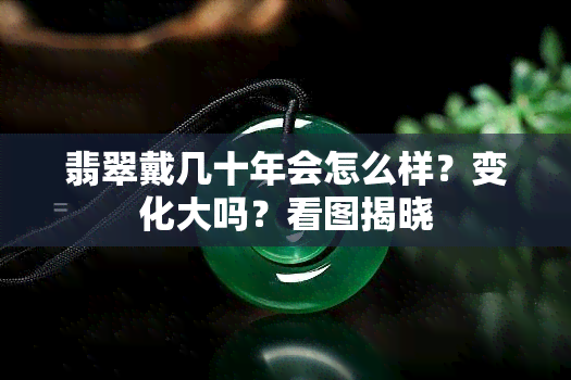 翡翠戴几十年会怎么样？变化大吗？看图揭晓