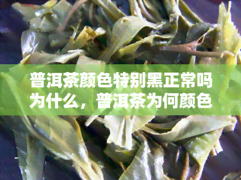 普洱茶颜色特别黑正常吗为什么，普洱茶为何颜色特别黑？是否正常？