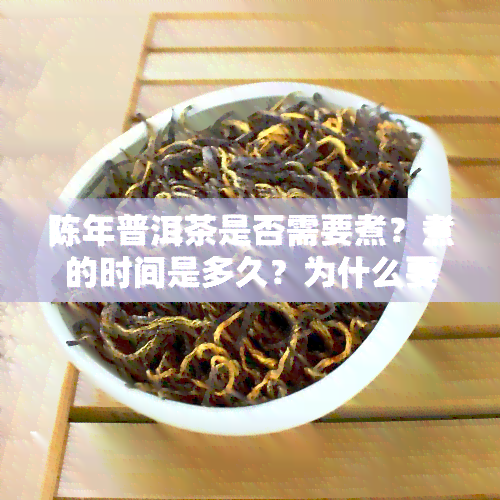 陈年普洱茶是否需要煮？煮的时间是多久？为什么要煮？煮后能否饮用？是否需要先洗茶？煮还是泡更合适？