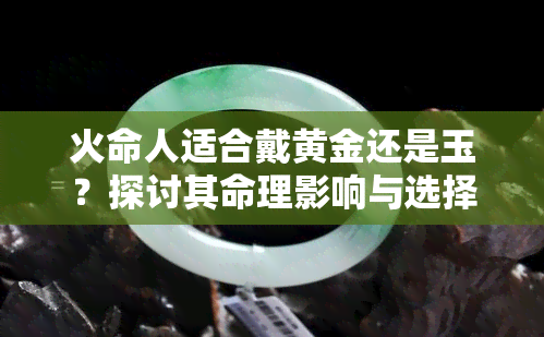 火命人适合戴黄金还是玉？探讨其命理影响与选择建议