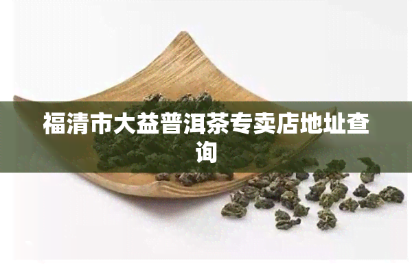 福清市大益普洱茶专卖店地址查询