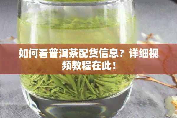 如何看普洱茶配货信息？详细视频教程在此！