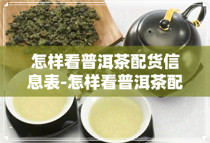 怎样看普洱茶配货信息表-怎样看普洱茶配货信息表图片