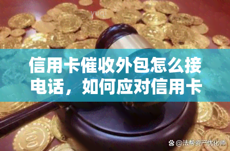 信用卡外包怎么接电话，如何应对信用卡外包电话？接电话的技巧和注意事项