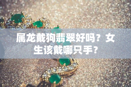 属龙戴狗翡翠好吗？女生该戴哪只手？