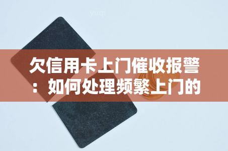 欠信用卡上门报警：如何处理频繁上门的情况？