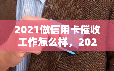 2021做信用卡工作怎么样，2021年从事信用卡工作：前景与挑战