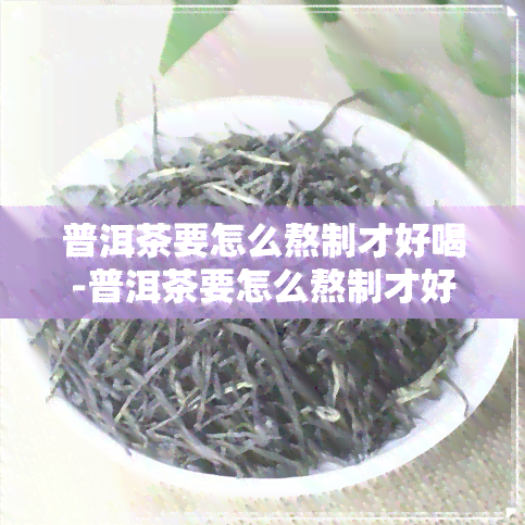 普洱茶要怎么熬制才好喝-普洱茶要怎么熬制才好喝呢