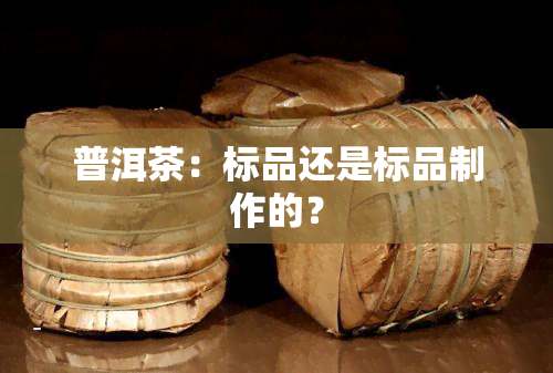 普洱茶：标品还是标品制作的？