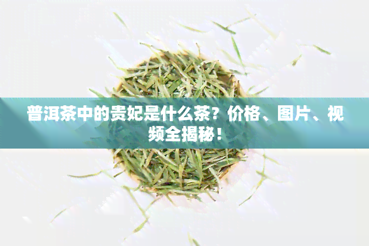 普洱茶中的贵妃是什么茶？价格、图片、视频全揭秘！