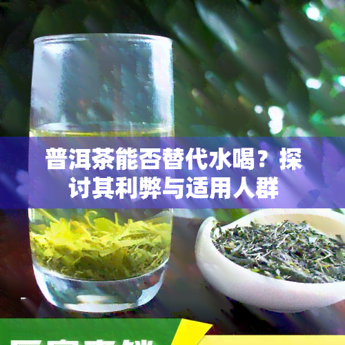 普洱茶能否替代水喝？探讨其利弊与适用人群