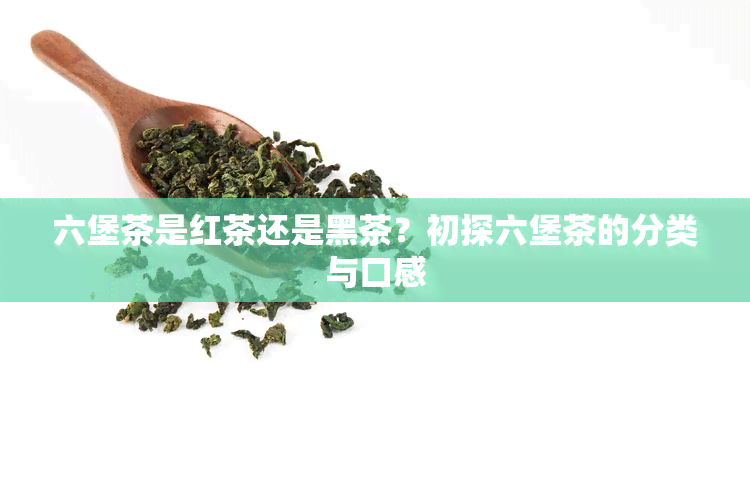 六堡茶是红茶还是黑茶？初探六堡茶的分类与口感