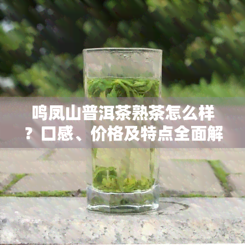 鸣凤山普洱茶熟茶怎么样？口感、价格及特点全面解析！