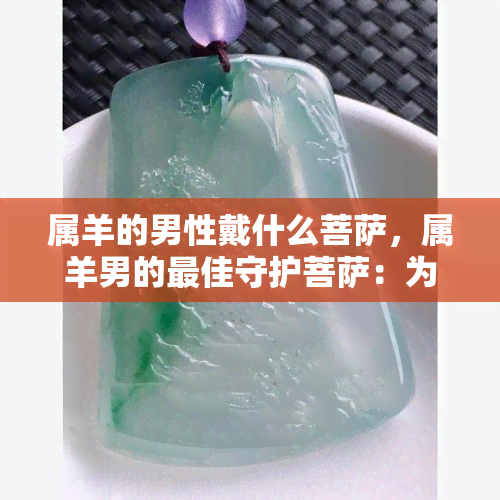 属羊的男性戴什么菩萨，属羊男的更佳守护菩萨：为你带来好运和庇护