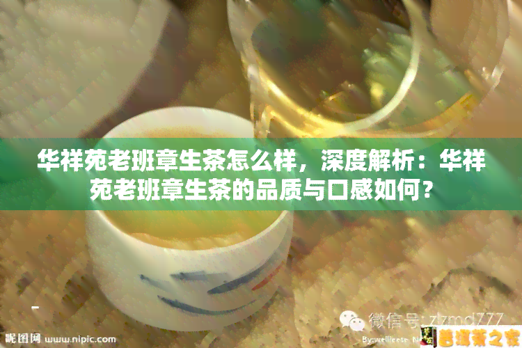 华祥苑老班章生茶怎么样，深度解析：华祥苑老班章生茶的品质与口感如何？