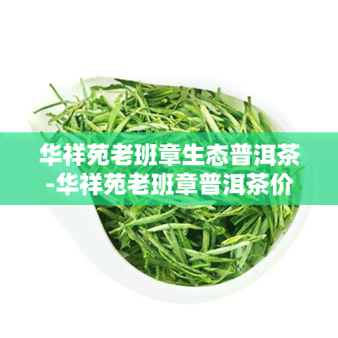 华祥苑老班章生态普洱茶-华祥苑老班章普洱茶价格