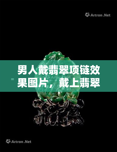 男人戴翡翠项链效果图片，戴上翡翠项链，男人也能展现魅力！看效果图片就知道了！