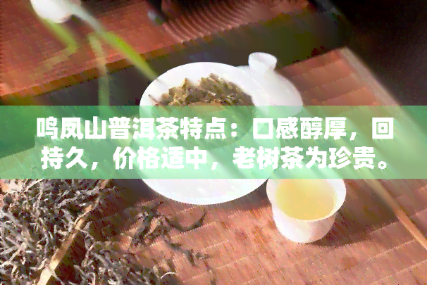 鸣凤山普洱茶特点：口感醇厚，回持久，价格适中，老树茶为珍贵。