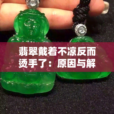 翡翠戴着不凉反而烫手了：原因与解决方法