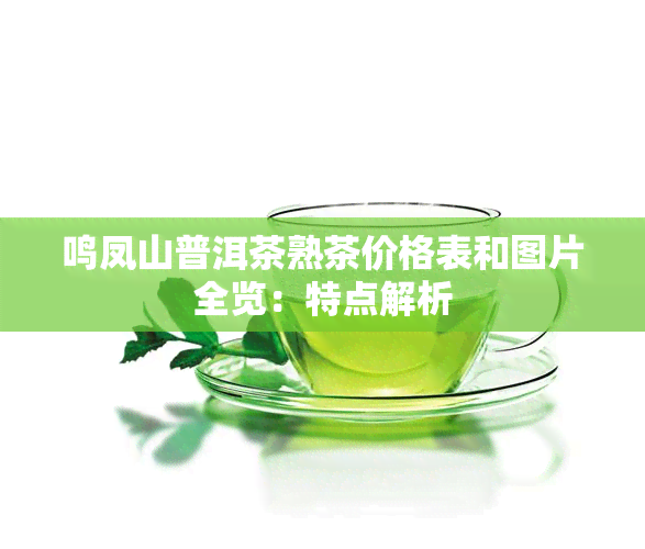 鸣凤山普洱茶熟茶价格表和图片全览：特点解析