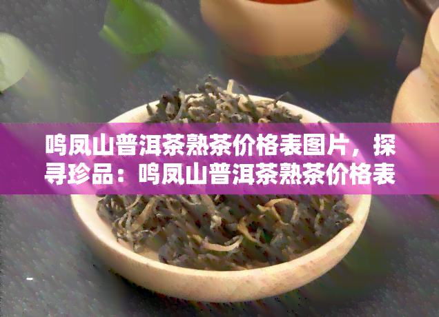 鸣凤山普洱茶熟茶价格表图片，探寻珍品：鸣凤山普洱茶熟茶价格表及精美图片一览