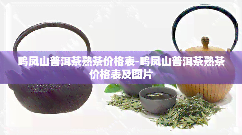 鸣凤山普洱茶熟茶价格表-鸣凤山普洱茶熟茶价格表及图片