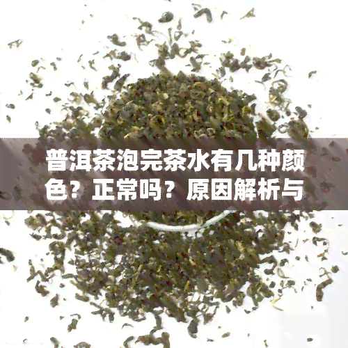 普洱茶泡完茶水有几种颜色？正常吗？原因解析与冲泡技巧