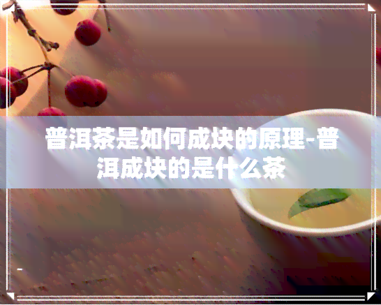 普洱茶是如何成块的原理-普洱成块的是什么茶