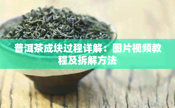 普洱茶成块过程详解：图片视频教程及拆解方法