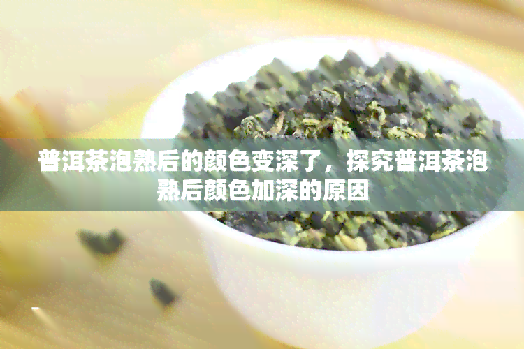 普洱茶泡熟后的颜色变深了，探究普洱茶泡熟后颜色加深的原因