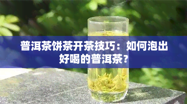 普洱茶饼茶开茶技巧：如何泡出好喝的普洱茶？