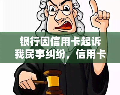 银行因信用卡起诉我民事纠纷，信用卡欠款引发民事纠纷，银行对我提起诉讼