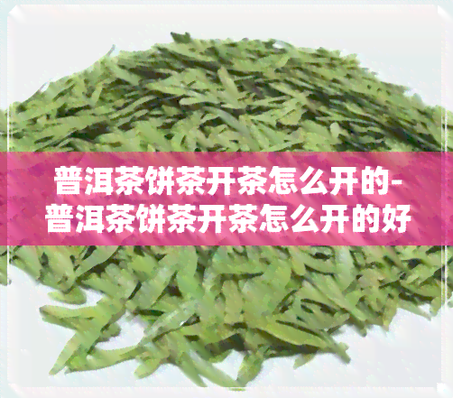 普洱茶饼茶开茶怎么开的-普洱茶饼茶开茶怎么开的好