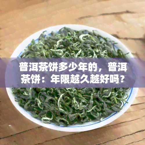 普洱茶饼多少年的，普洱茶饼：年限越久越好吗？